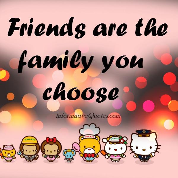 Friends are the family you choose Informative Quotes