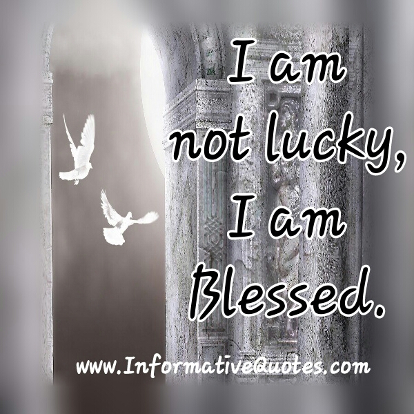 I am not lucky, I am blessed Informative Quotes
