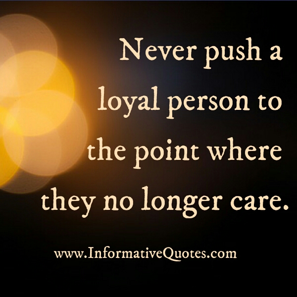 Never push a loyal person to the point - Informative Quotes