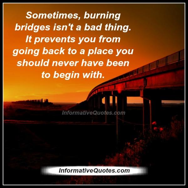 Sometimes burning bridges isn't a bad thing Informative Quotes