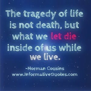 The tragedy of Life is not death