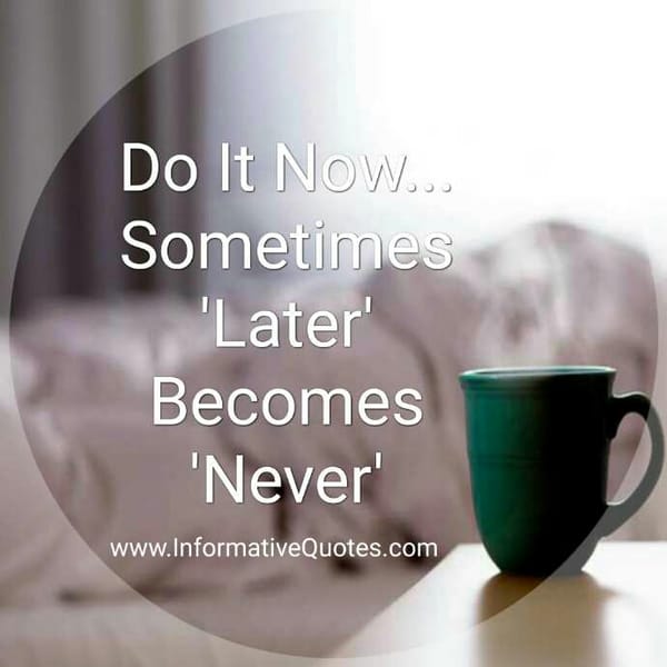 Always do it now