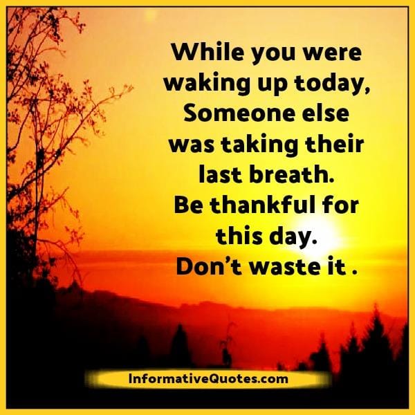 Be thankful for this day, don't waste it