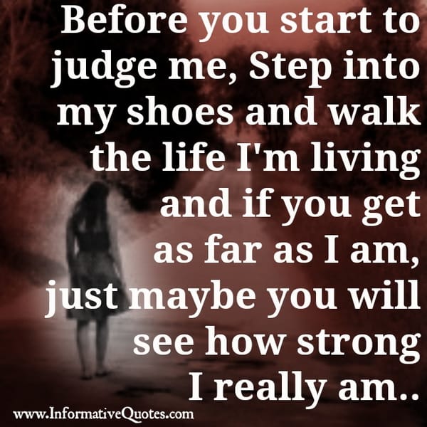 Before you start to judge me, Step into my shoes