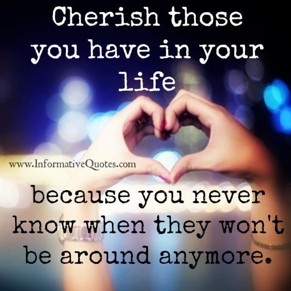 Cherish those you have in your Life