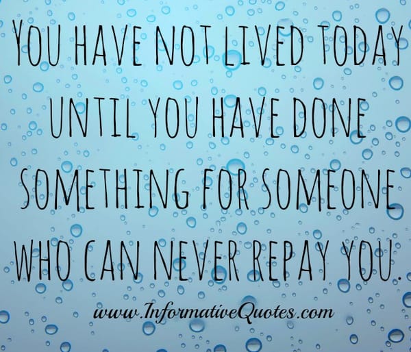 Do something for someone who can never repay you