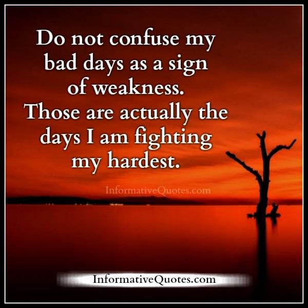 Don't confused my bad days as a sign of weakness