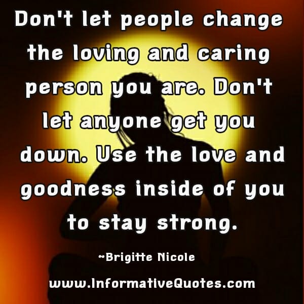 Don't let people change the loving and caring person you are
