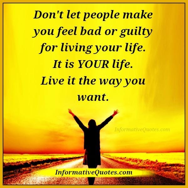 Don't let people make you feel bad or guilty