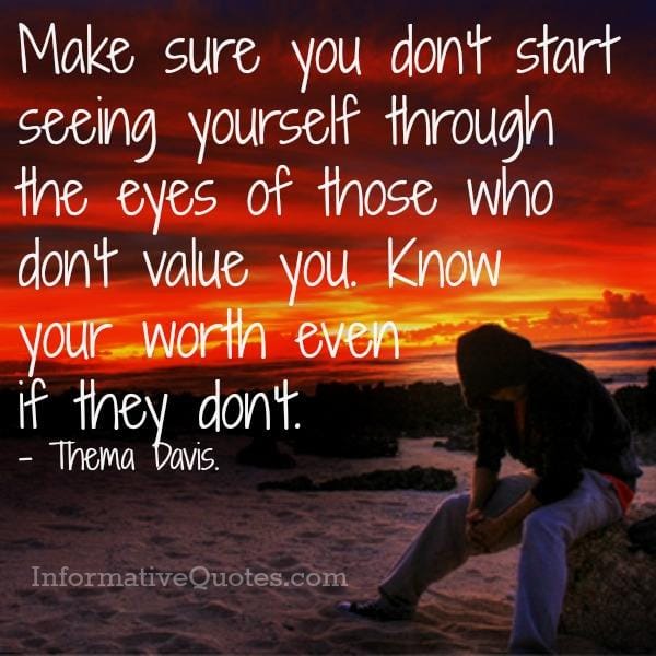 Don't see yourself through the eyes of those who don't value you