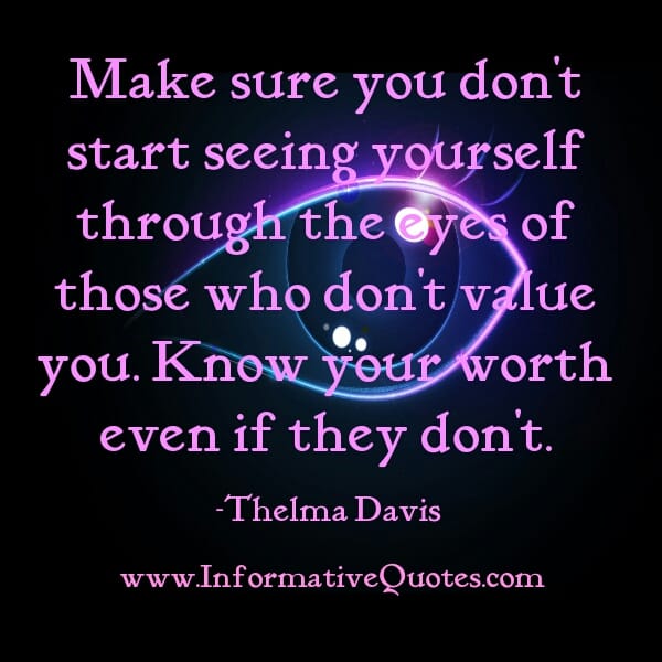 Don't see yourself through the eyes of those who don't value you