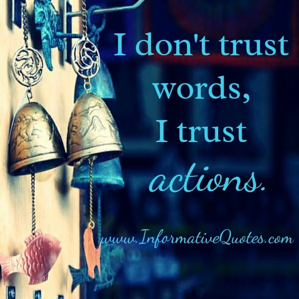 Don't trust words, Trust actions!