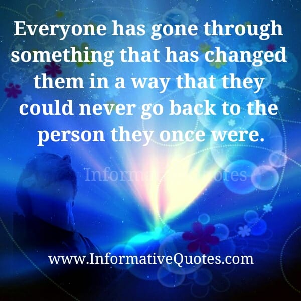 Everyone has gone through something that has changed them