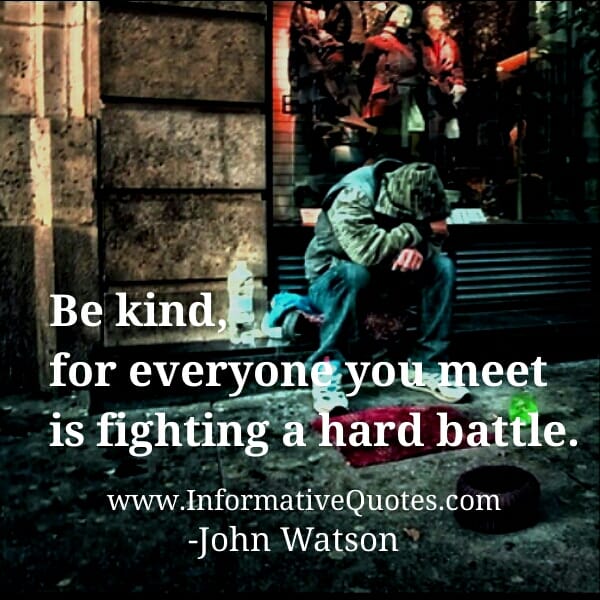 Everyone you meet is fighting a hard battle