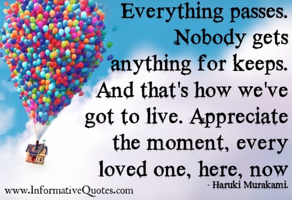 Everything passes. Nobody gets anything for keeps