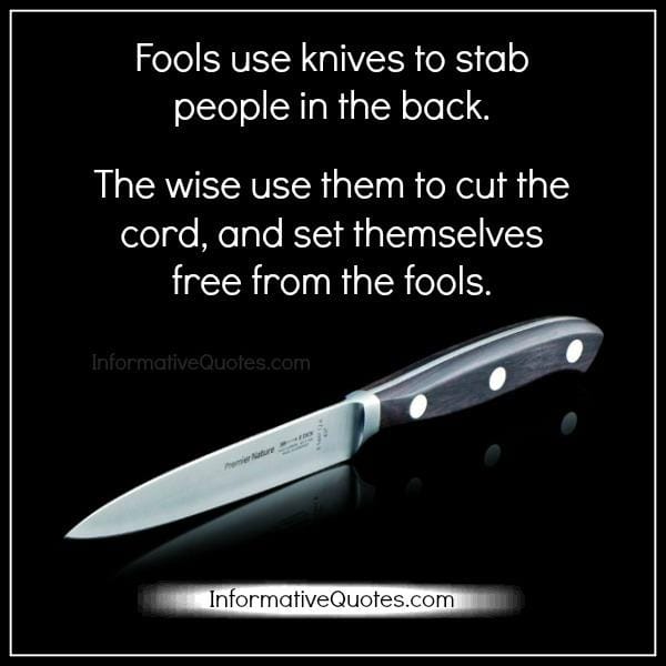 Fools use knives to stab people in the back