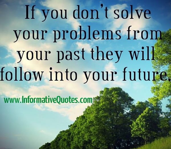 If you don't solve your problems from your past
