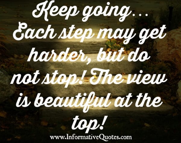 Keep going! Each step may get harder, but do not stop
