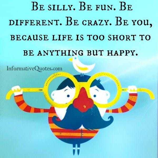 Life is too short to be anything but happy