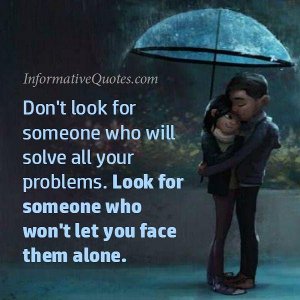Look for someone who won't let you face anything alone