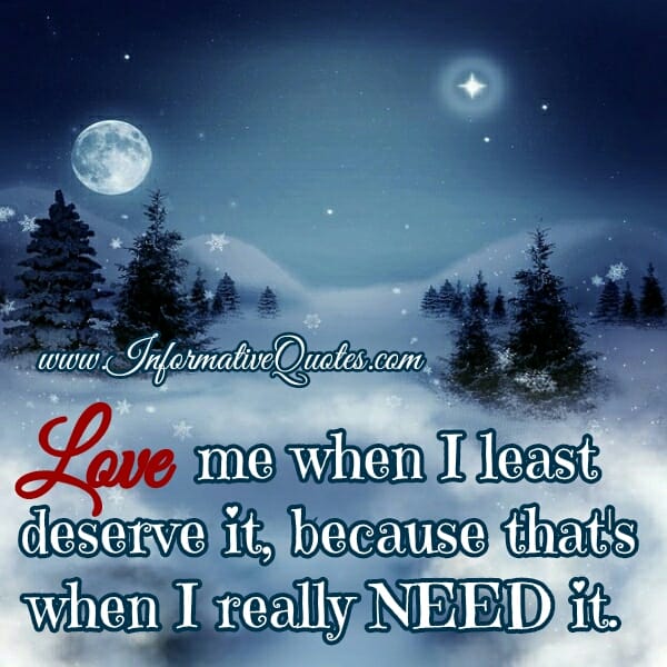 Love me when I least deserve it