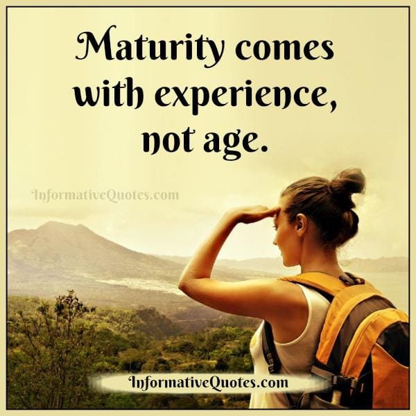 Maturity comes with experience not age