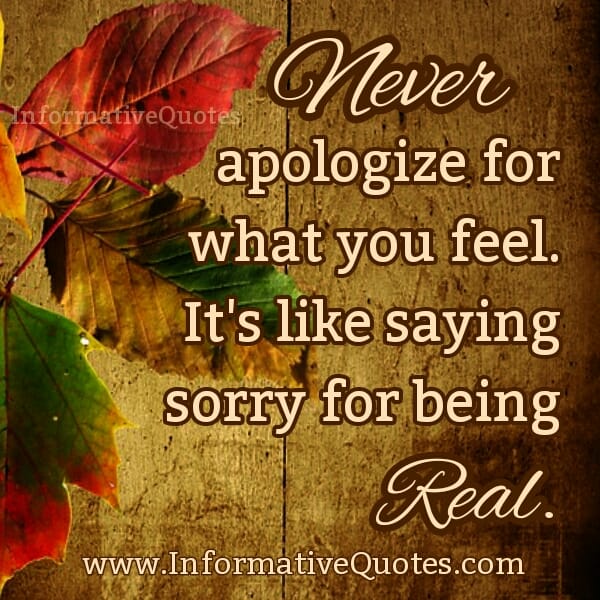 Never apologize for what you feel