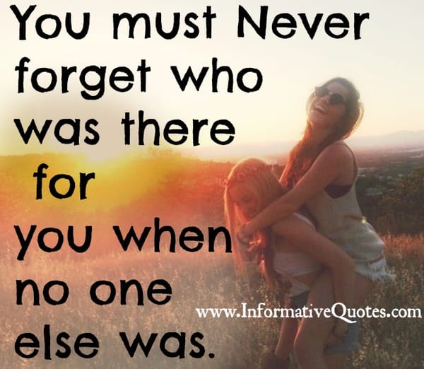 Never forget who was there for you when no one else was