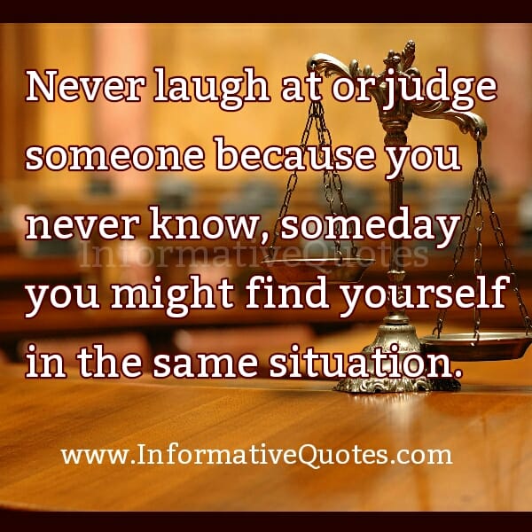 Never Laugh at or Judge someone