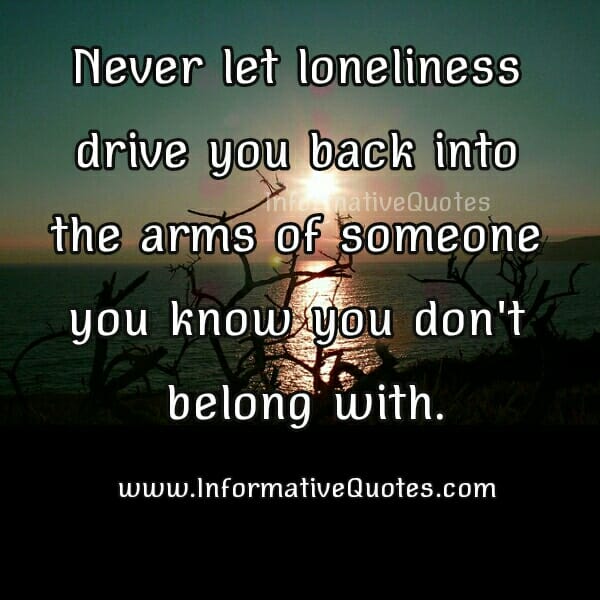 Never let loneliness drive you back