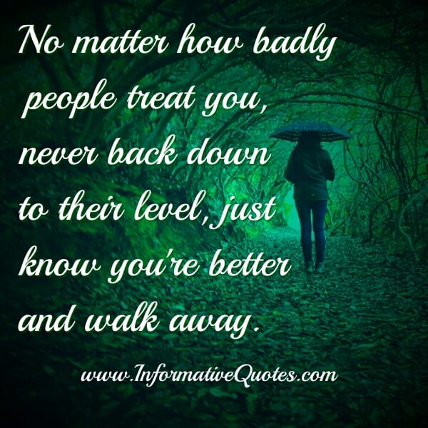 No matter how badly people treat you