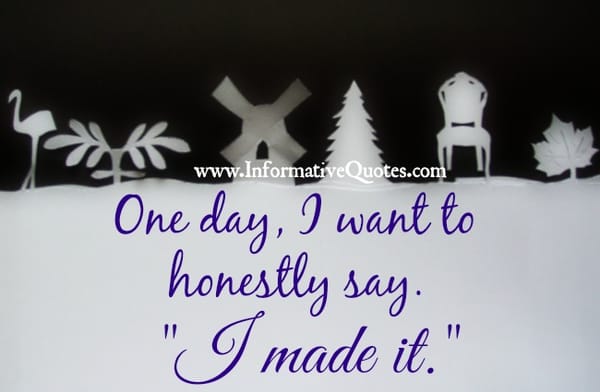 One day, I want to honestly say, "I made it."