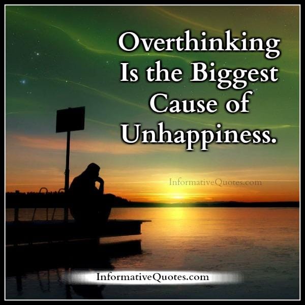 Overthinking is the biggest cause of unhappiness