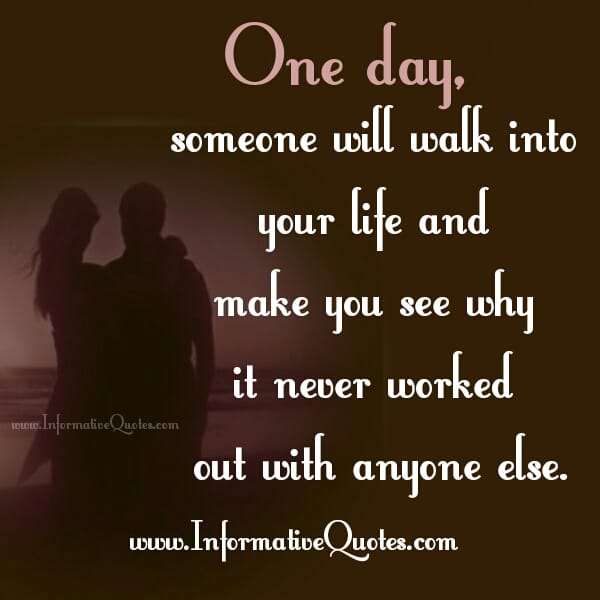 One day, someone will walk into your life