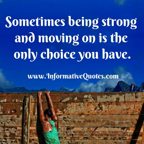 Sometimes being strong & moving on is the only choice you have