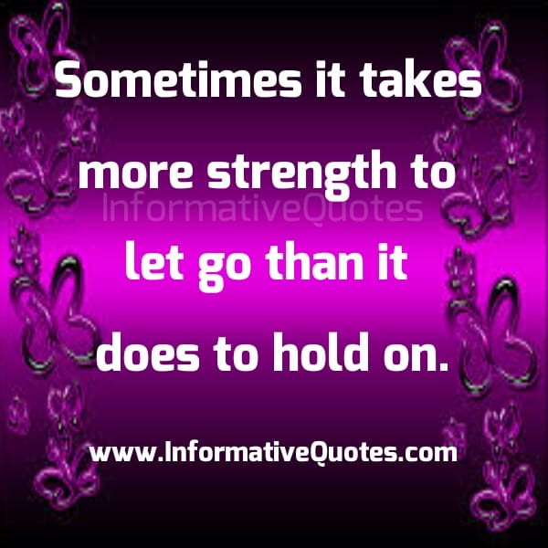 Sometimes it takes more strength to let go