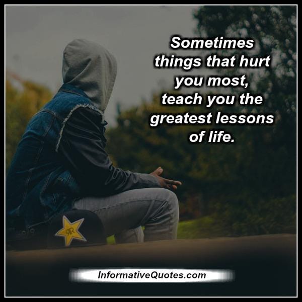 Sometimes things that hurt you most in life