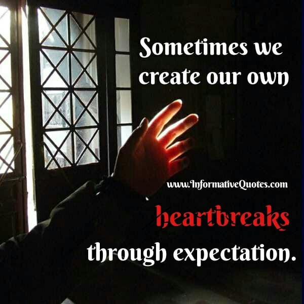 Sometimes we create our own heartbreaks