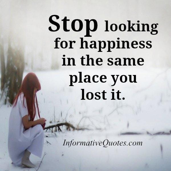 Stop looking for happiness in the same place you lost it