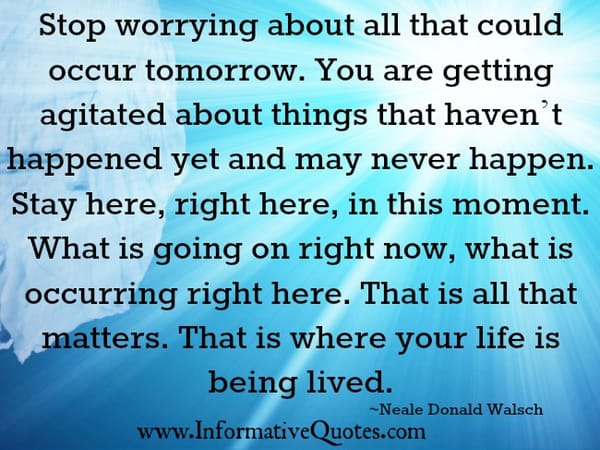 Stop worrying about all that could occur tomorrow