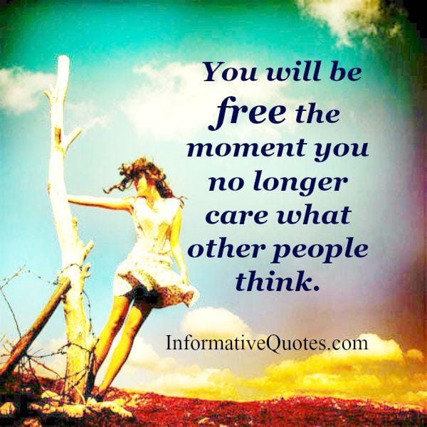 The moment you no longer care what other people think