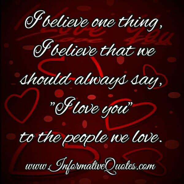 We should always say I love you to the people we love