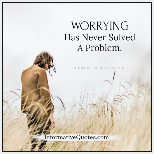 Worrying has never solved a problem