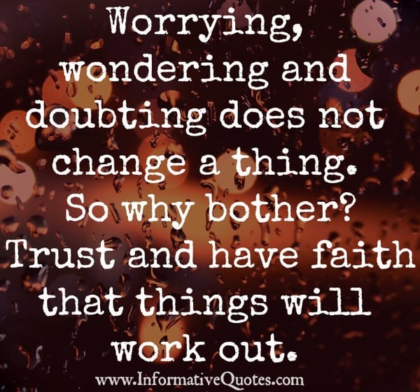 Worrying, wondering and doubting does not change a thing
