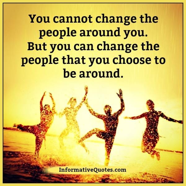 You can change the people that you choose to be around