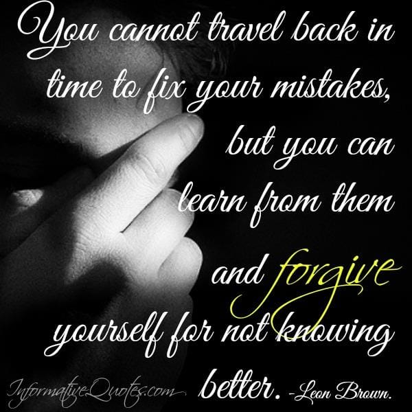 You cannot travel back in time to fix your mistakes