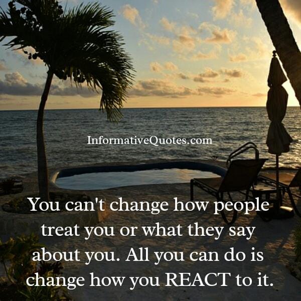 You can't change how people treat you