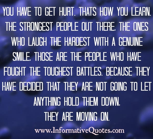 You have to get hurt. Thats how you learn.