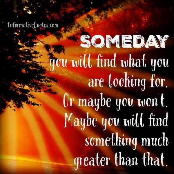 You will find what you are looking for in life