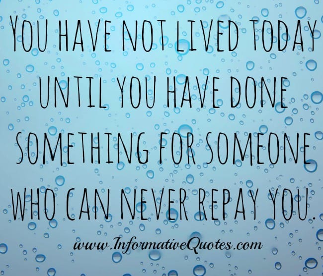 Do something for someone who can never repay you